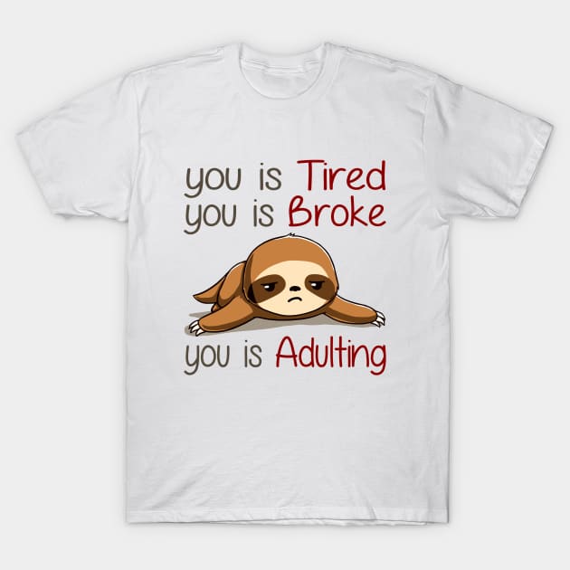 You Is Tired You Is Broke You Is Adulting Sloth Lover T-Shirt by AnnetteNortonDesign